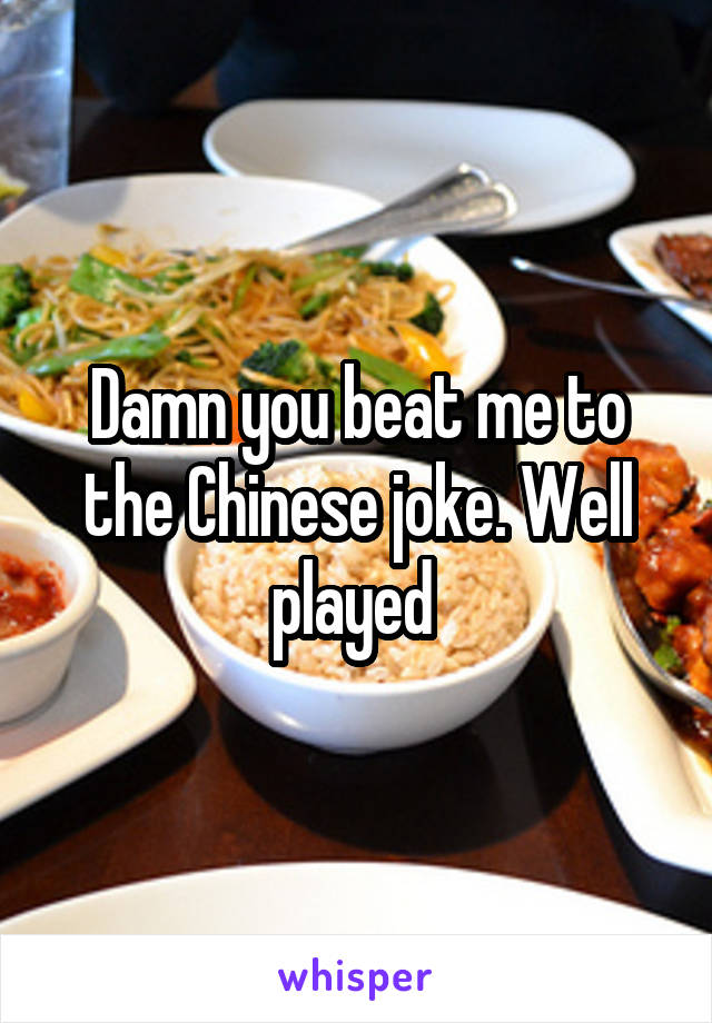 Damn you beat me to the Chinese joke. Well played 