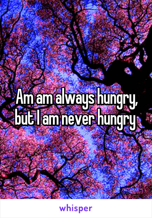 Am am always hungry, but I am never hungry 
