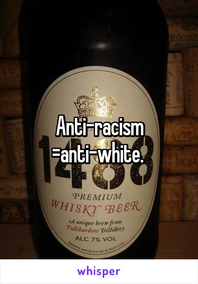 Anti-racism =anti-white. 