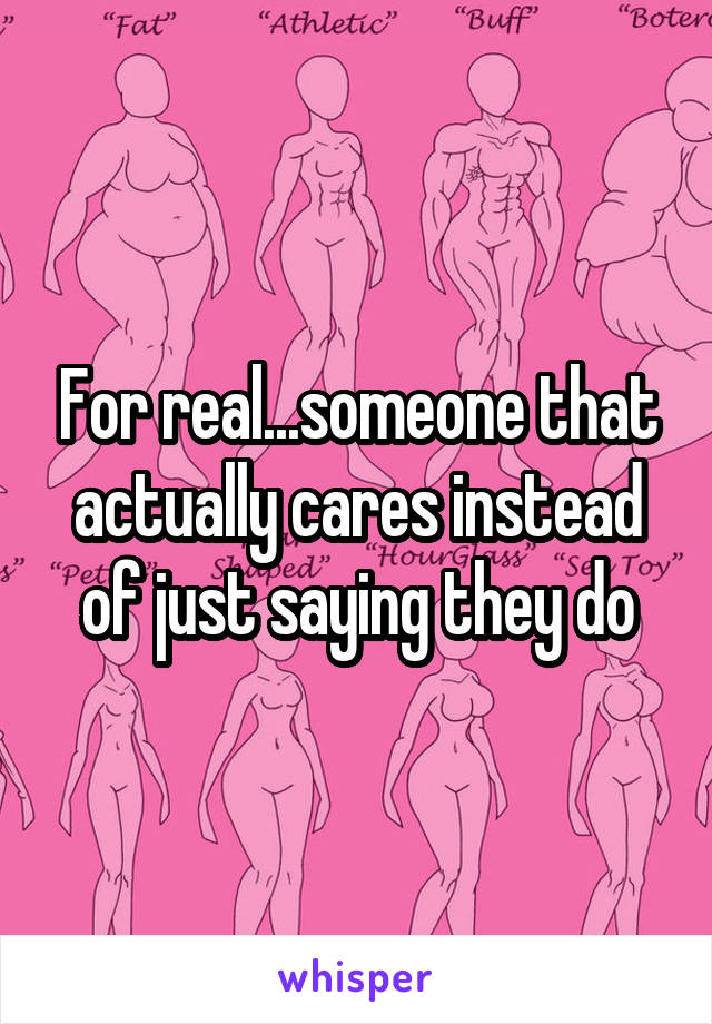 For real...someone that actually cares instead of just saying they do
