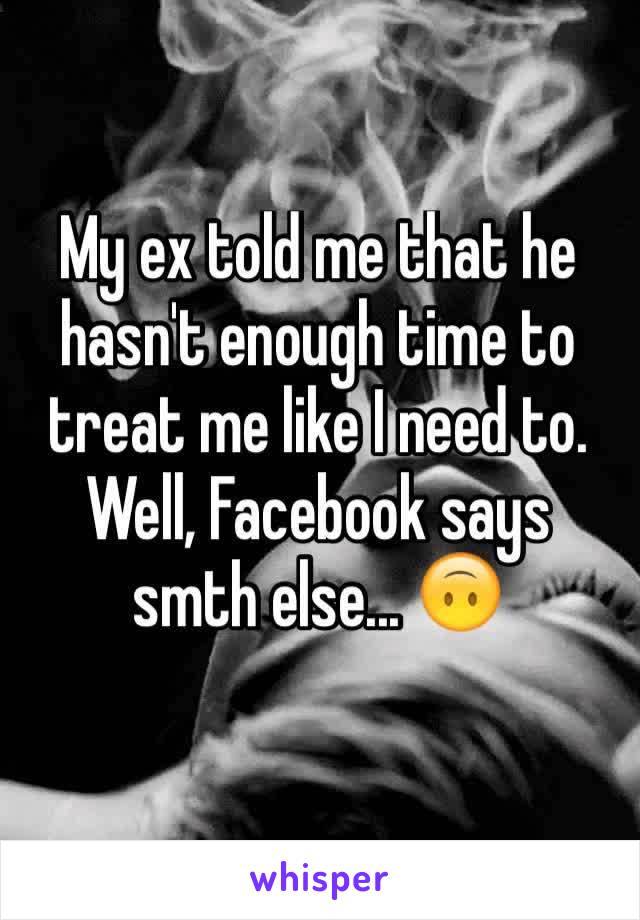 My ex told me that he hasn't enough time to treat me like I need to. Well, Facebook says smth else... 🙃