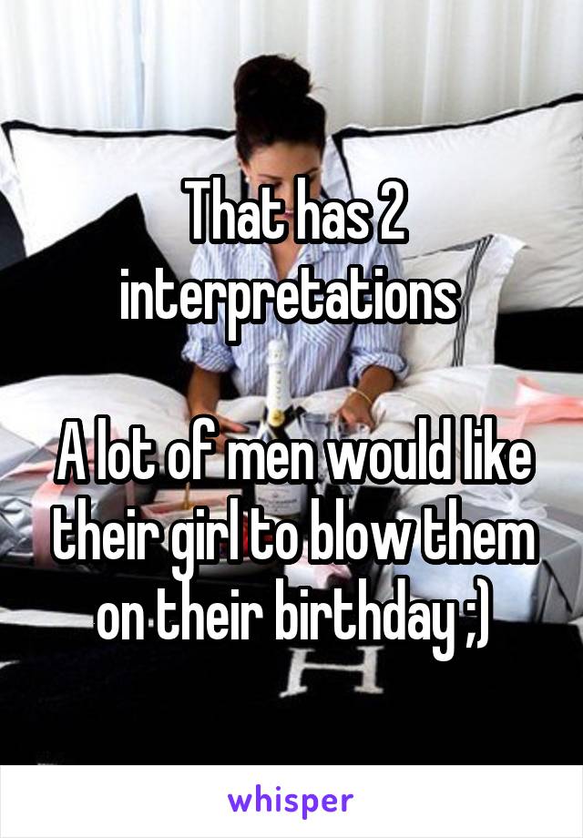 That has 2 interpretations 

A lot of men would like their girl to blow them on their birthday ;)