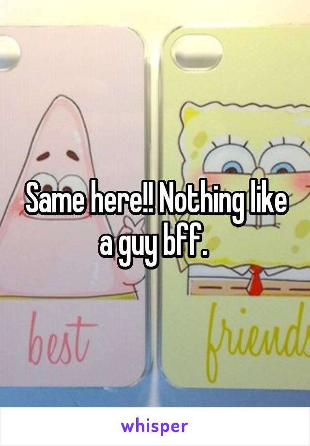Same here!! Nothing like a guy bff. 