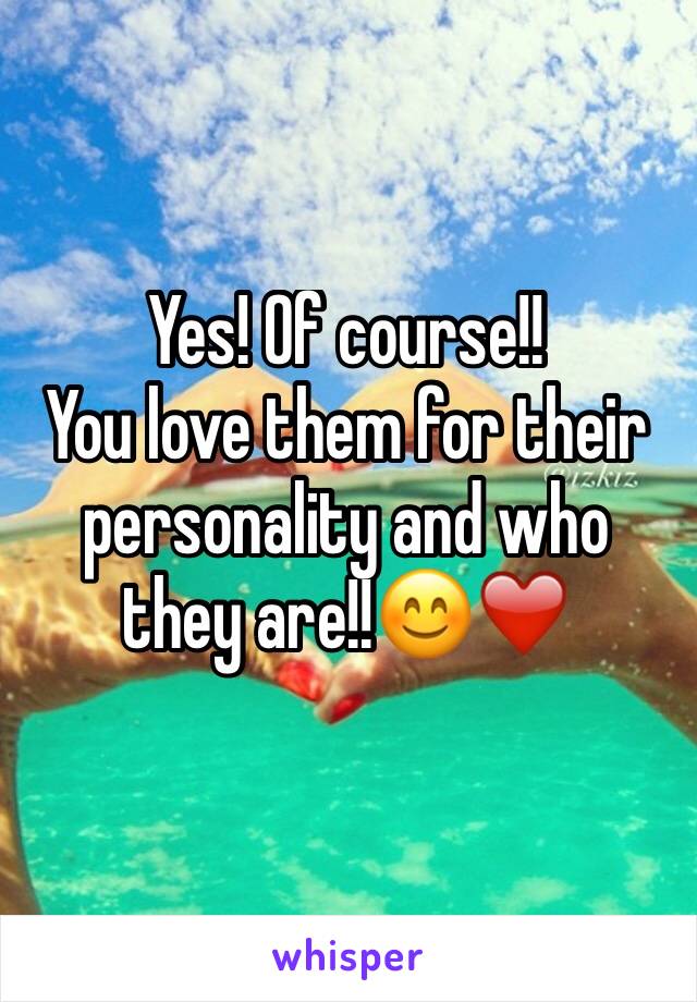 Yes! Of course!!
You love them for their personality and who they are!!😊❤️