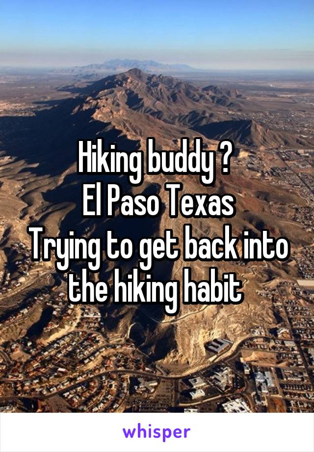 Hiking buddy ? 
El Paso Texas
Trying to get back into the hiking habit 