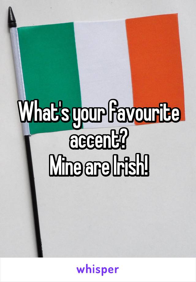What's your favourite accent?
Mine are Irish!