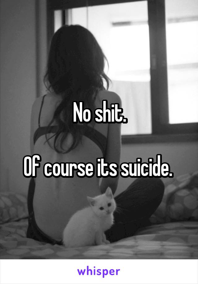 No shit.

Of course its suicide. 