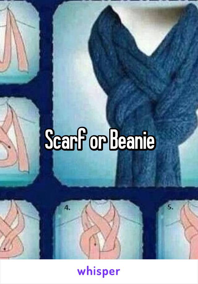 Scarf or Beanie