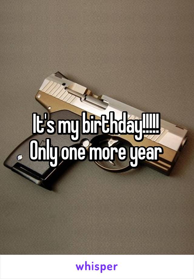 It's my birthday!!!!! 
Only one more year 