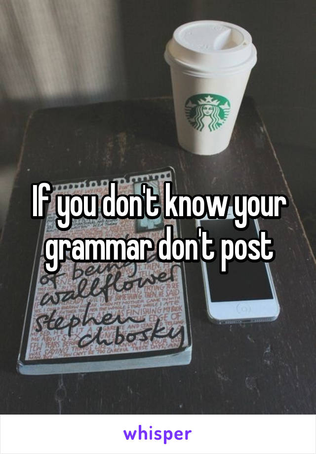 If you don't know your grammar don't post