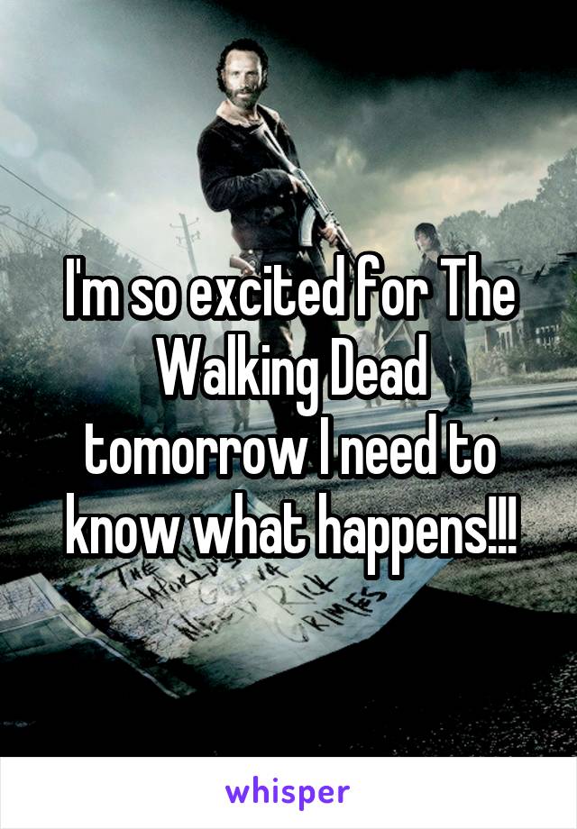 I'm so excited for The Walking Dead tomorrow I need to know what happens!!!