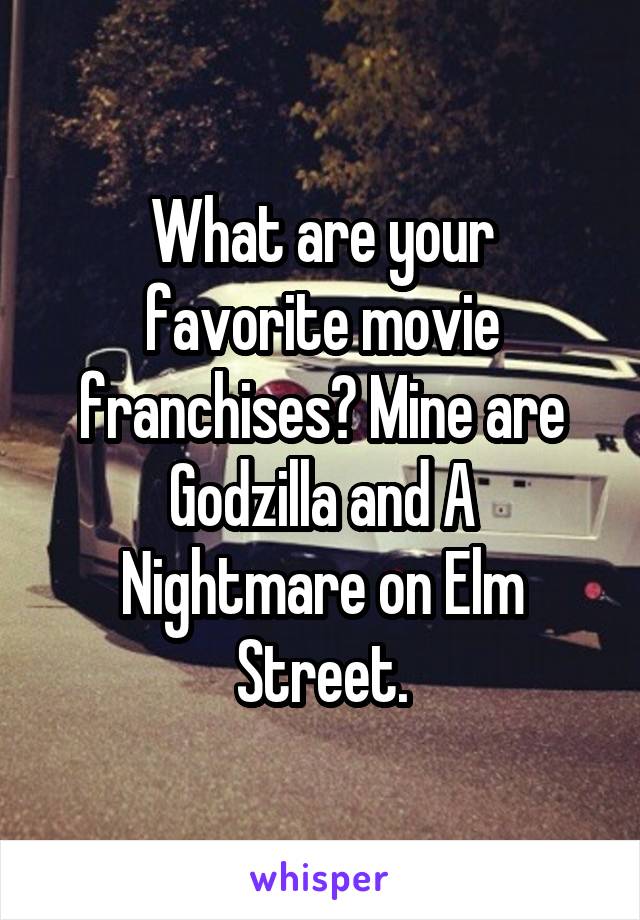 What are your favorite movie franchises? Mine are Godzilla and A Nightmare on Elm Street.
