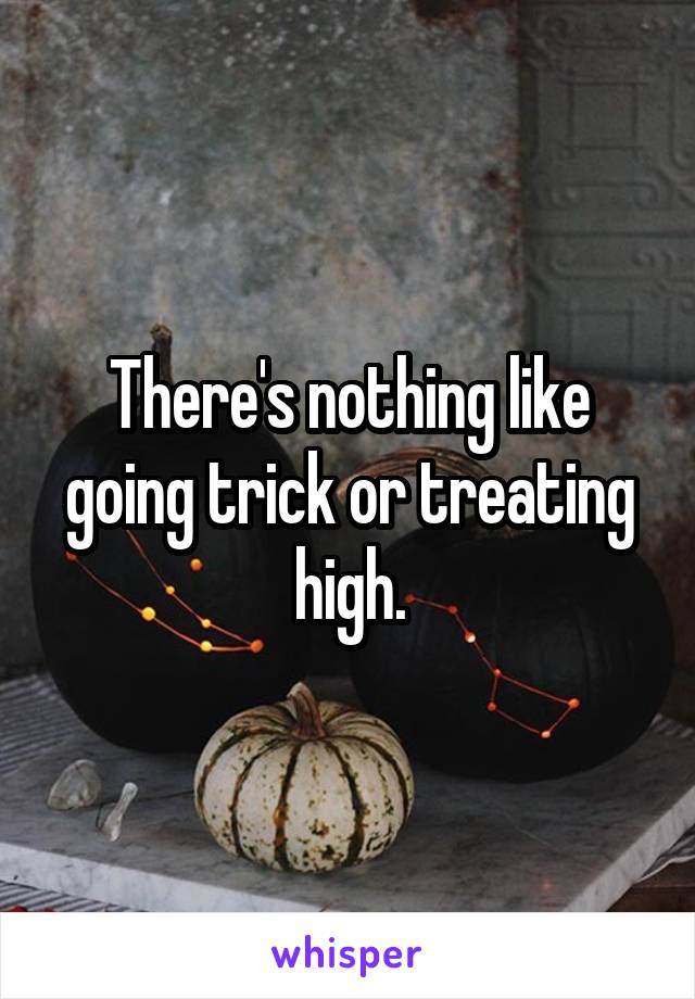 There's nothing like going trick or treating high.