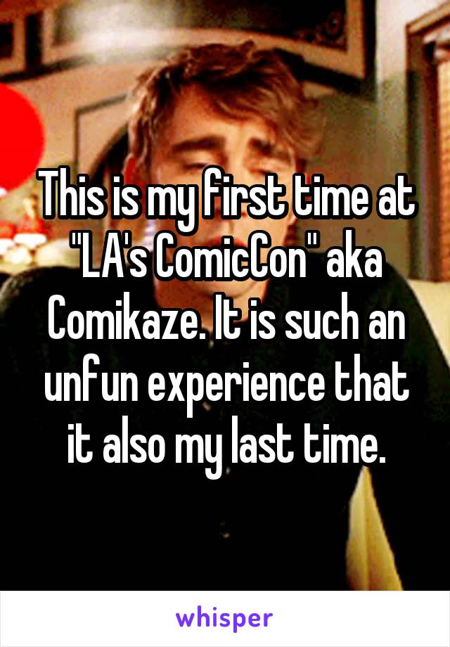 This is my first time at "LA's ComicCon" aka Comikaze. It is such an unfun experience that it also my last time.
