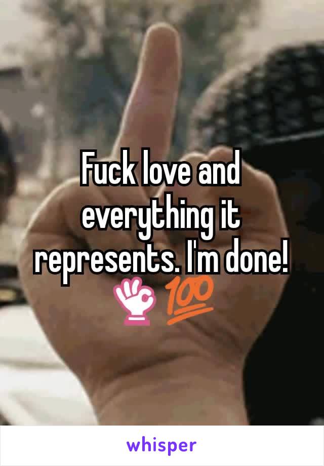 Fuck love and everything it represents. I'm done! 👌💯