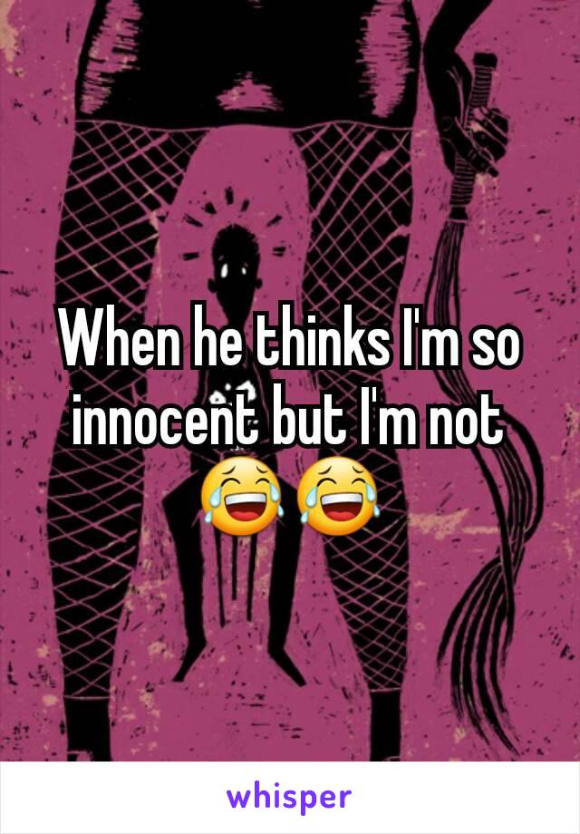 When he thinks I'm so innocent but I'm not 😂😂