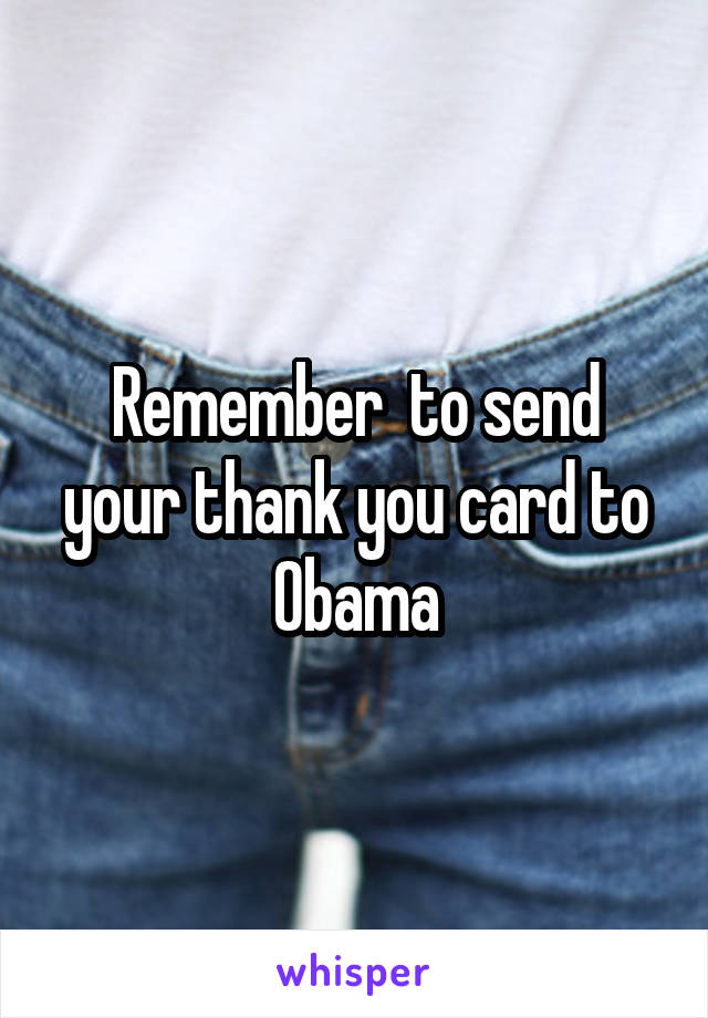 Remember  to send your thank you card to Obama