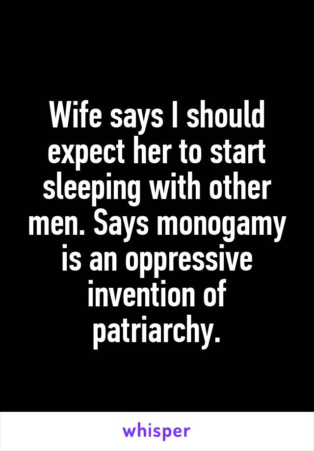 Wife says I should expect her to start sleeping with other men. Says monogamy is an oppressive invention of patriarchy.