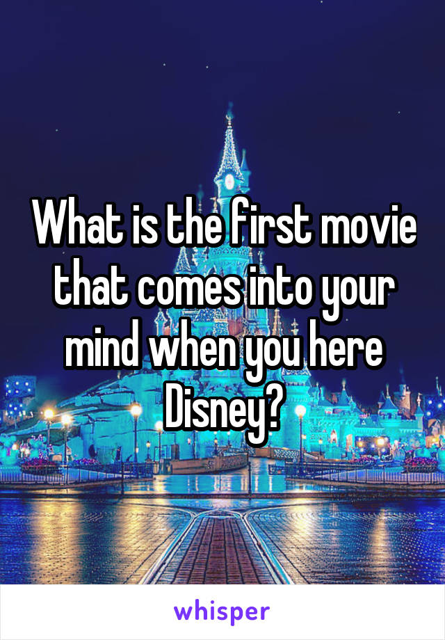 What is the first movie that comes into your mind when you here Disney?