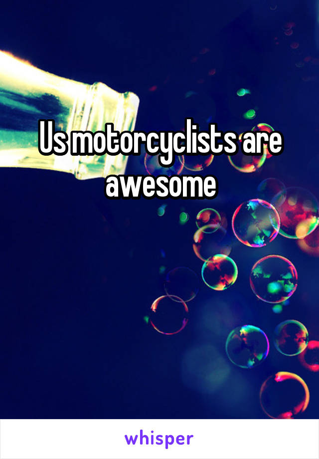 Us motorcyclists are awesome


