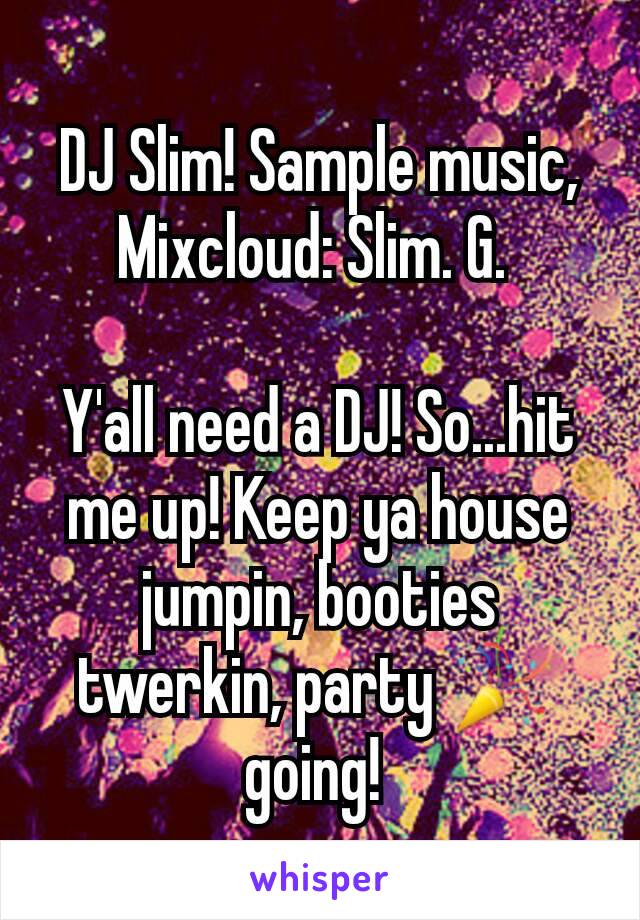 DJ Slim! Sample music, Mixcloud: Slim. G. 

Y'all need a DJ! So...hit me up! Keep ya house jumpin, booties twerkin, party 🎉 going! 