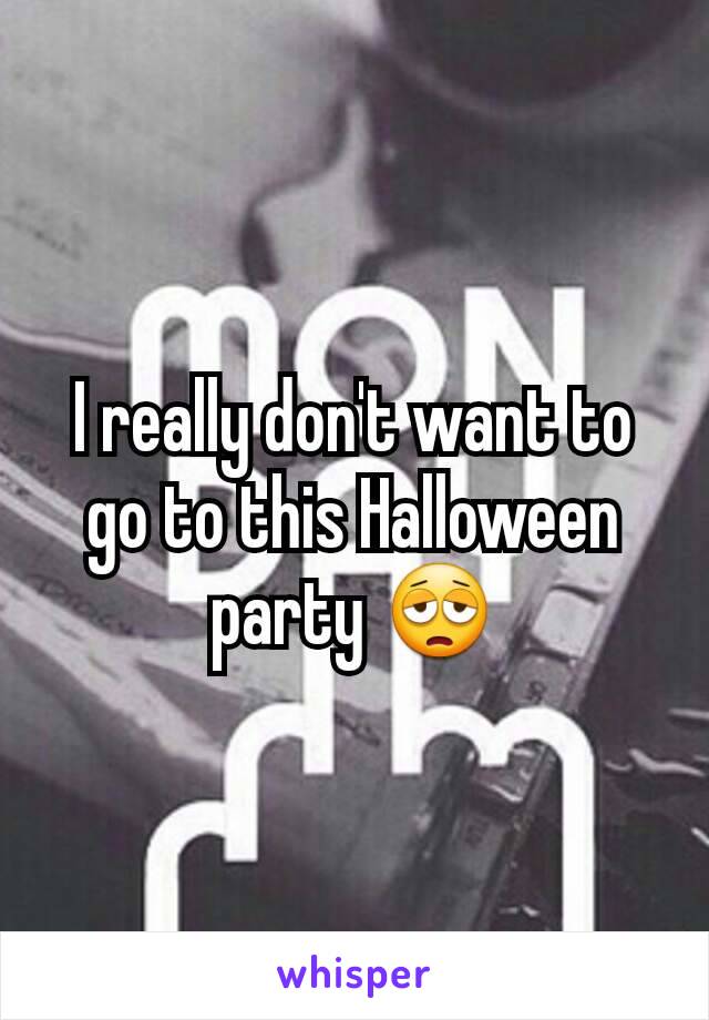 I really don't want to go to this Halloween party 😩