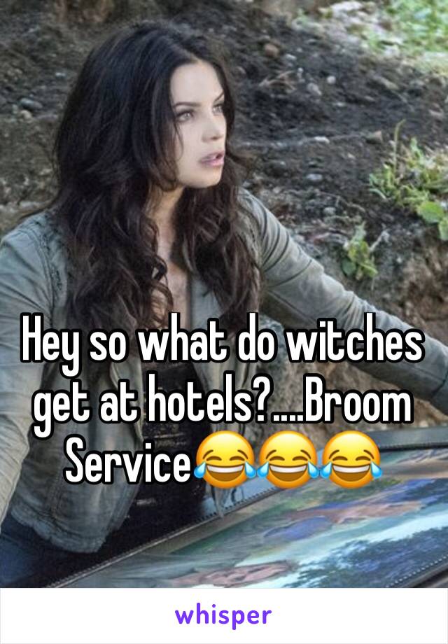 Hey so what do witches get at hotels?....Broom Service😂😂😂