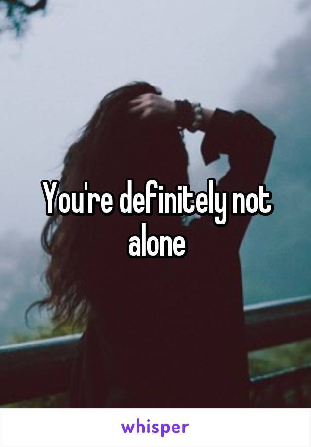 You're definitely not alone