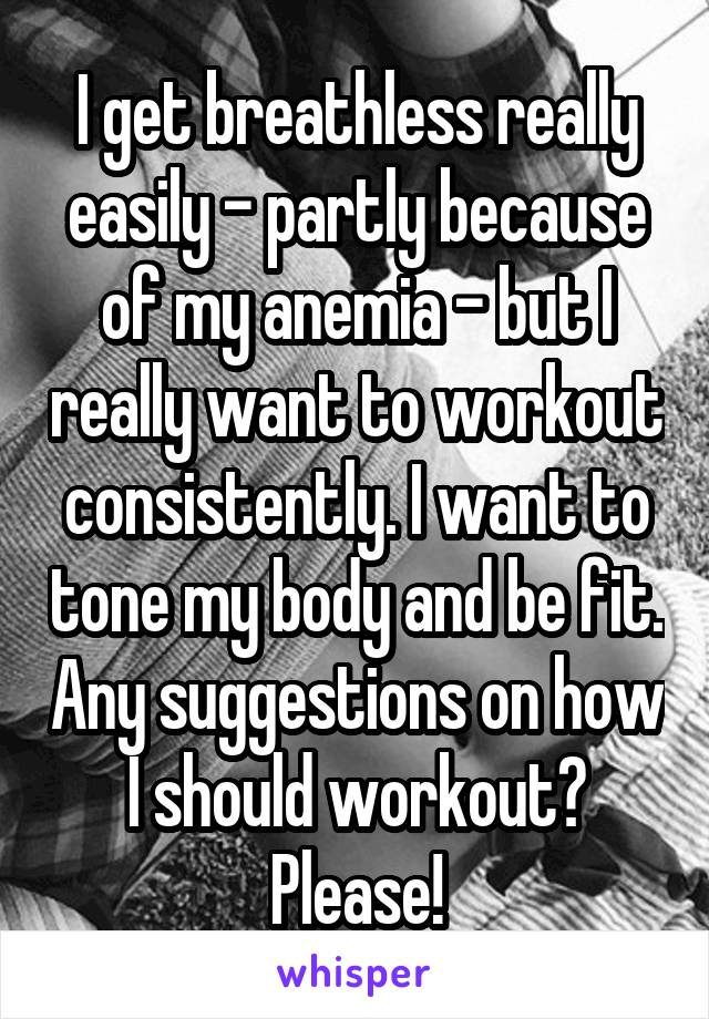 I get breathless really easily - partly because of my anemia - but I really want to workout consistently. I want to tone my body and be fit. Any suggestions on how I should workout? Please!