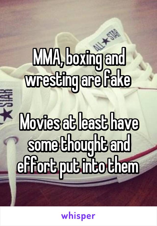 MMA, boxing and wresting are fake 

Movies at least have some thought and effort put into them 