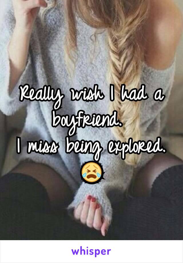 Really wish I had a boyfriend. 
I miss being explored. 😭