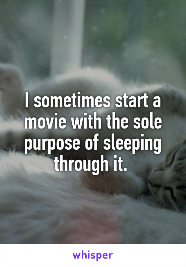 I sometimes start a movie with the sole purpose of sleeping through it. 