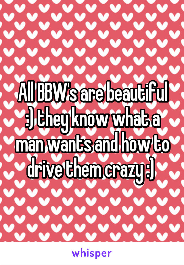 All BBW's are beautiful :) they know what a man wants and how to drive them crazy :) 