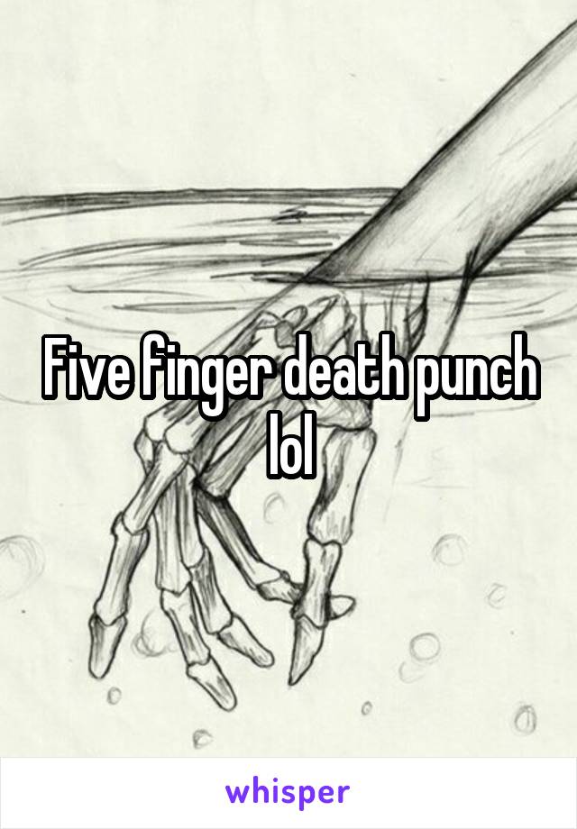 Five finger death punch lol