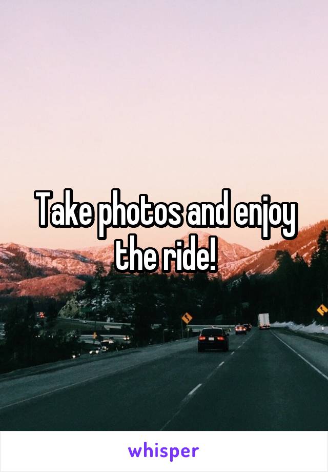 Take photos and enjoy the ride!