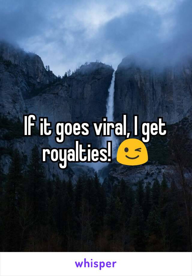 If it goes viral, I get royalties! 😉