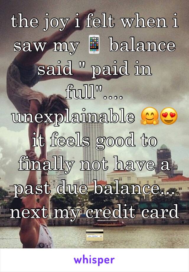 the joy i felt when i saw my 📱 balance said " paid in full".... unexplainable 🤗😍
it feels good to finally not have a past due balance... next my credit card 💳 