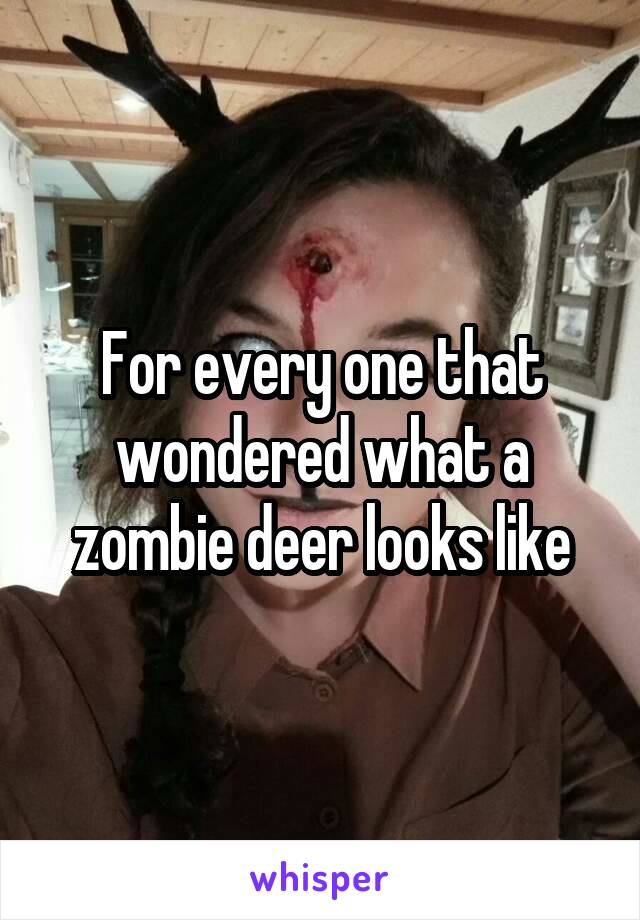 For every one that wondered what a zombie deer looks like