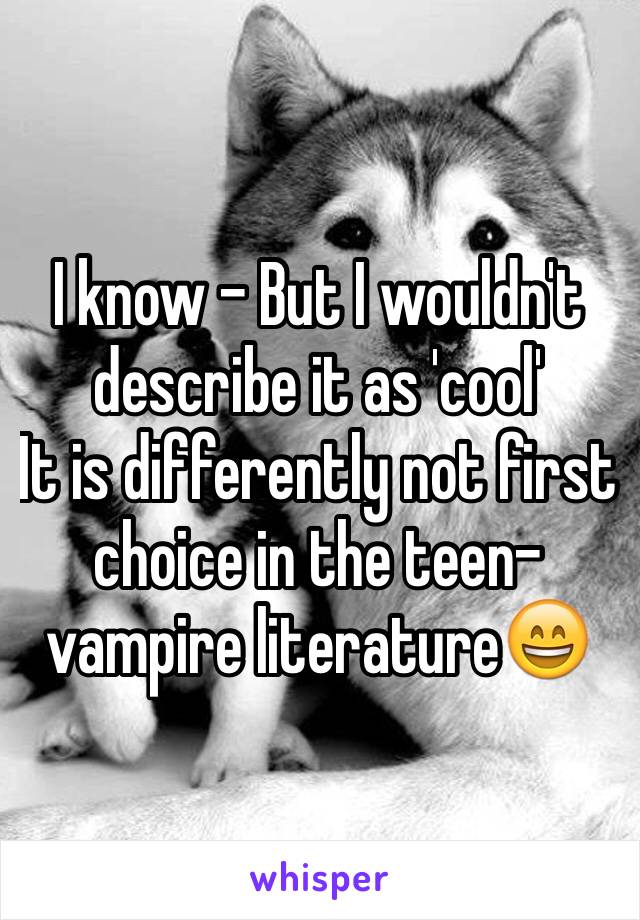 I know - But I wouldn't describe it as 'cool'
It is differently not first choice in the teen-vampire literature😄 