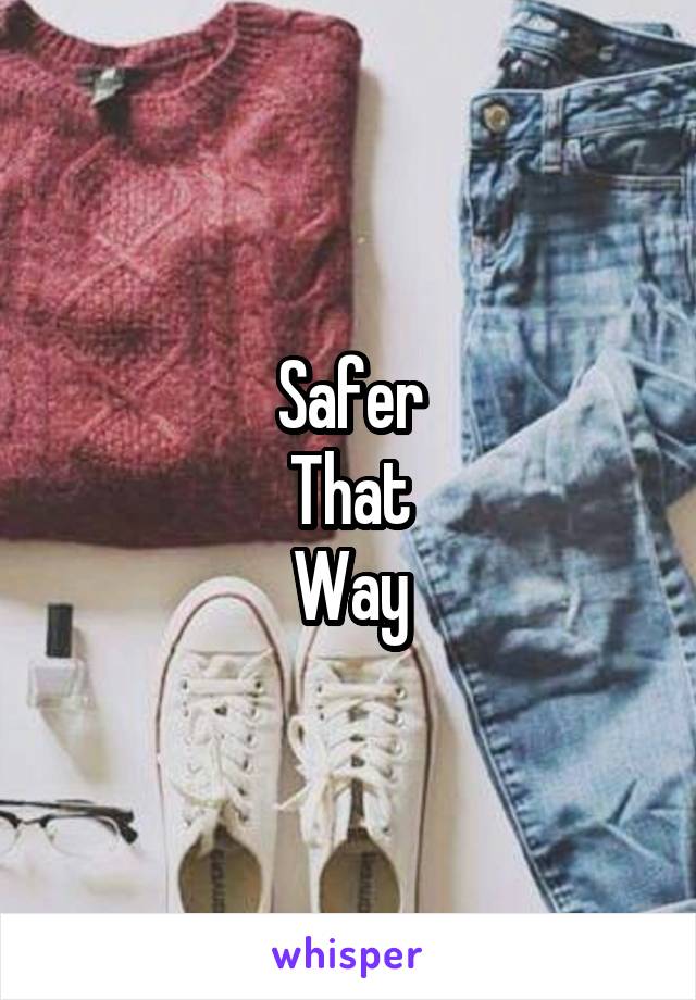 Safer
That
Way