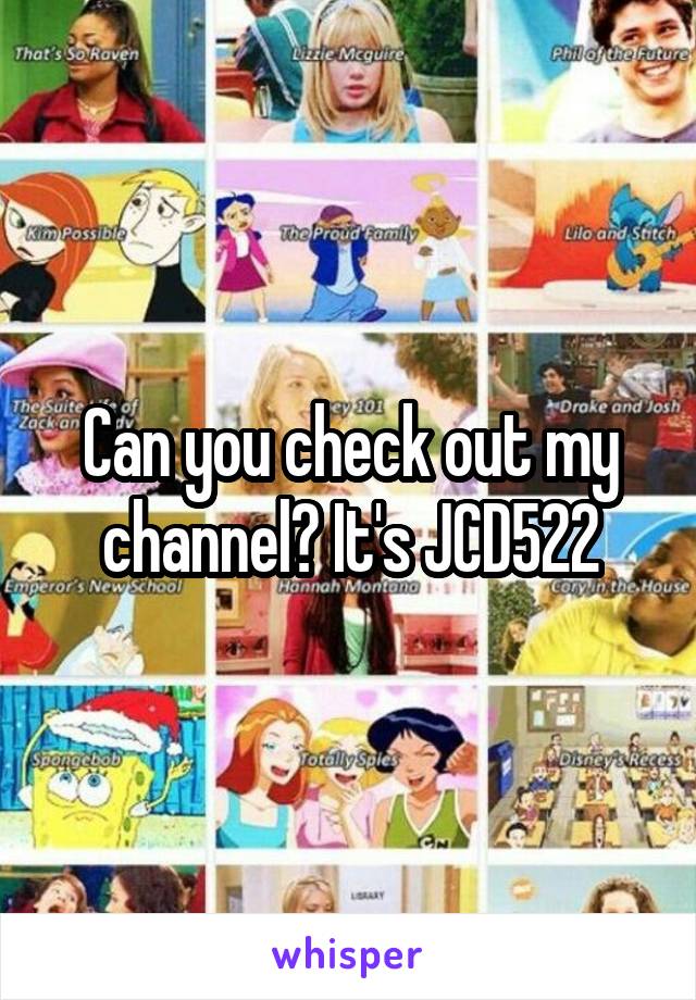 Can you check out my channel? It's JCD522