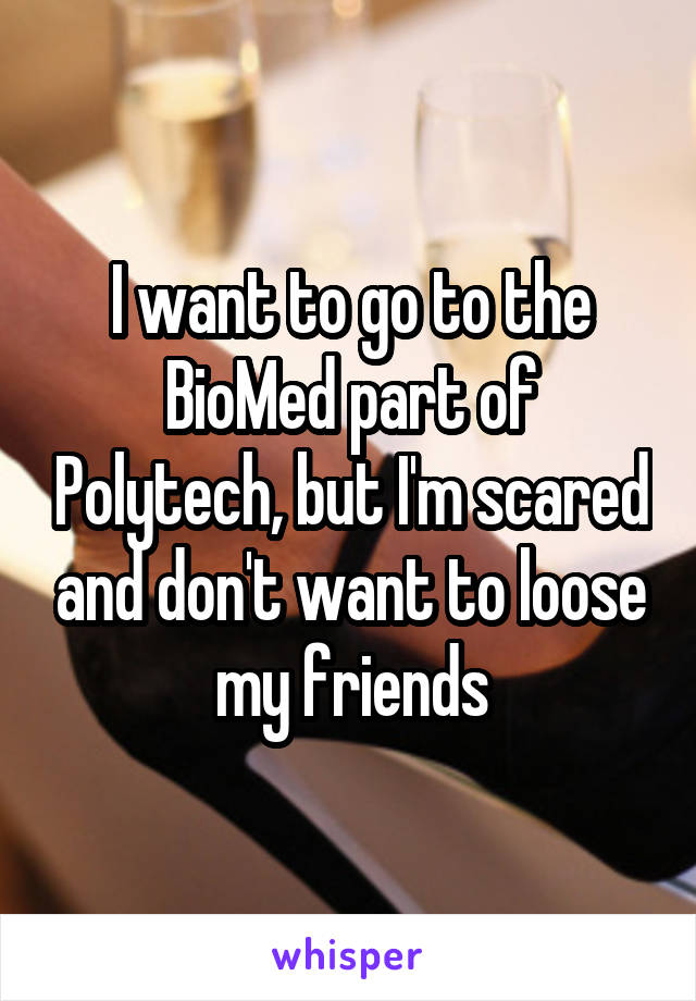 I want to go to the BioMed part of Polytech, but I'm scared and don't want to loose my friends