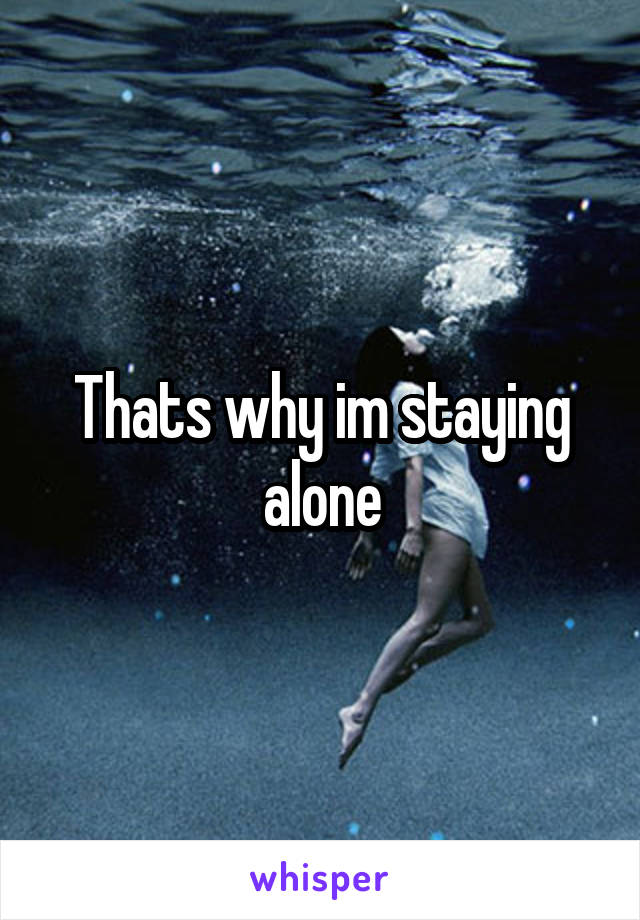 Thats why im staying alone