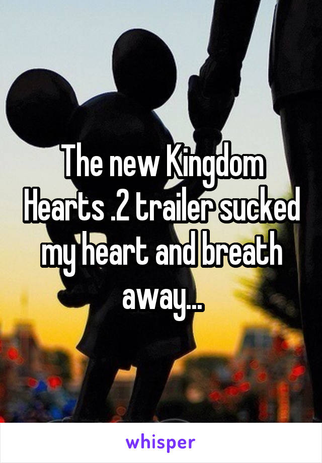 The new Kingdom Hearts .2 trailer sucked my heart and breath away...