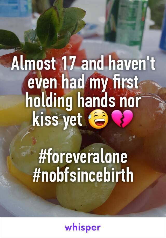 Almost 17 and haven't even had my first holding hands nor kiss yet 😅💔

#foreveralone
#nobfsincebirth
