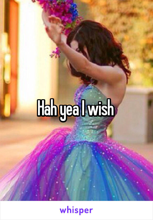 Hah yea I wish 