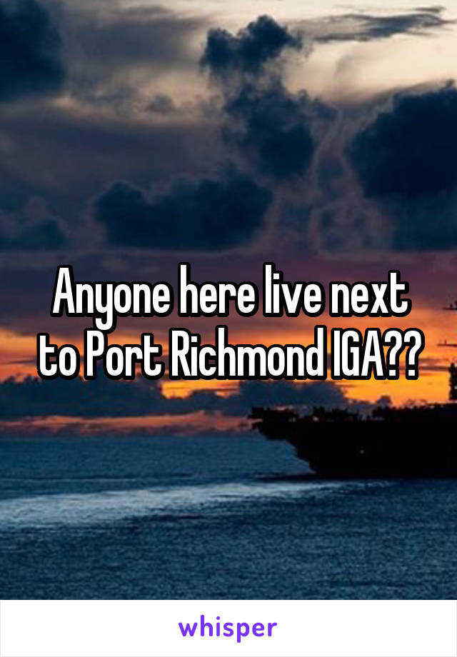 Anyone here live next to Port Richmond IGA??