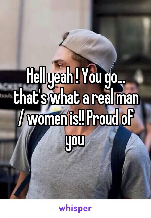 Hell yeah ! You go... that's what a real man / women is!! Proud of you 