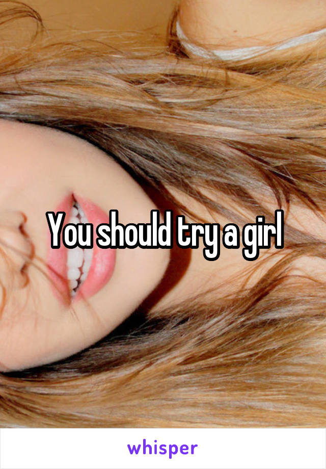 You should try a girl