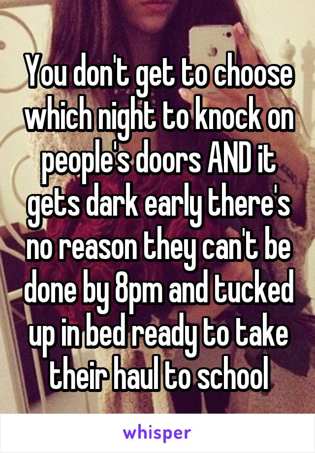 You don't get to choose which night to knock on people's doors AND it gets dark early there's no reason they can't be done by 8pm and tucked up in bed ready to take their haul to school
